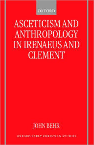 Title: Asceticism and Anthropology in Irenaeus and Clement, Author: John Behr