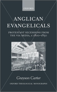 Title: Anglican Evangelicals: Protestant Secessions from the Via Media, c. 1800-1850, Author: Grayson Carter