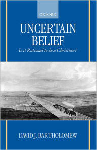 Title: Uncertain Belief: Is It Rational to Be a Christian? / Edition 1, Author: David J. Bartholomew