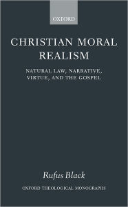 Title: Christian Moral Realism: Natural Law, Narrative, Virtue, and the Gospel, Author: Rufus Black