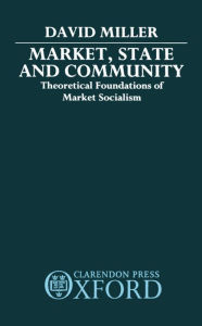Title: Market, State, and Community: Theoretical Foundations of Market Socialism, Author: David Miller