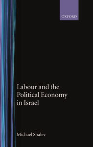 Title: Labour and the Political Economy in Israel, Author: Michael Shalev