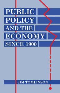 Title: Public Policy and the Economy since 1900, Author: Jim Tomlinson