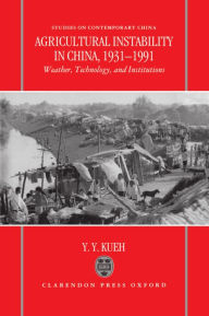 Title: Agricultural Instability in China, 1931-1990: Weather, Technology, and Institutions, Author: Y. Y. Kueh