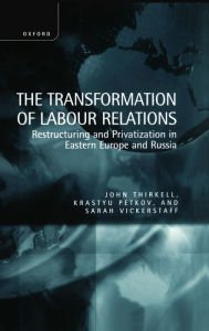 Title: The Transformation of Labour Relations: Restructuring and Privatization in Eastern Europe and Russia, Author: J. E. M. Thirkell