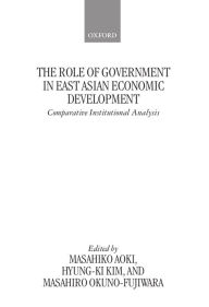 Title: The Role of Government in East Asian Economic Development: Comparative Institutional Analysis, Author: Masahiko Aoki