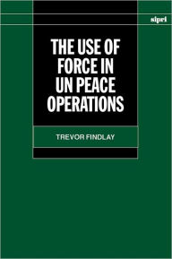 Title: The Use of Force in UN Peace Operations, Author: Trevor Findlay