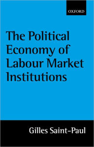 Title: The Political Economy of Labour Market Institutions, Author: Gilles Saint-Paul