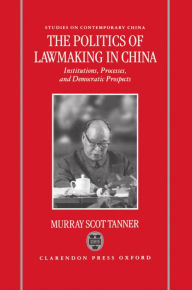 Title: The Politics of Lawmaking in Post-Mao China: Institutions, Processes, and Democratic Prospects, Author: Murray Scot Tanner
