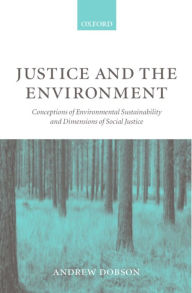 Title: Justice and the Environment: Conceptions of Environmental Sustainability and Theories of Distributive Justice / Edition 1, Author: Andrew Dobson