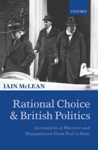 Title: Rational Choice and British Politics: An Analysis of Rhetoric and Manipulation from Peel to Blair, Author: Iain McLean