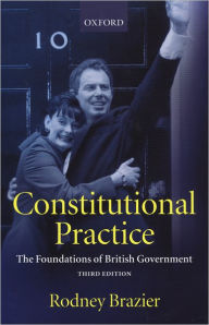 Title: Constitutional Practice: The Foundations of British Government / Edition 3, Author: Rodney Brazier