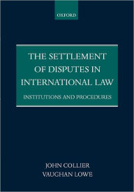Title: The Settlement of Disputes in International Law: Institutions and Procedures / Edition 1, Author: John Collier