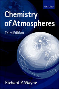 Title: Chemistry of Atmospheres: An Introduction to the Chemistry of the Atmospheres of Earth, the Planets, and their Satellites / Edition 3, Author: Richard P. Wayne