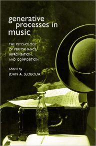 Title: Generative Processes in Music: The Psychology of Performance, Improvisation, and Composition, Author: John A. Sloboda
