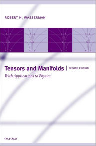 Title: Tensors and Manifolds: With Applications to Physics / Edition 2, Author: Robert H. Wasserman