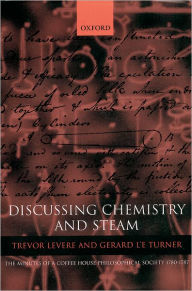Title: Discussing Chemistry and Steam: The Minutes of a Coffee House Philosophical Society 1780-1787, Author: Trevor Levere