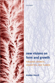 Title: New Visions on Form and Growth: Fingered Growth, Dendrites, and Flames, Author: Pierre Pelcï