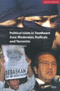 Title: Political Islam in Southeast Asia: Moderates, Radical and Terrorists / Edition 1, Author: Angel Rabasa