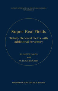 Title: Super-Real Fields: Totally Ordered Fields with Additional Structure / Edition 1, Author: H. Garth Dales
