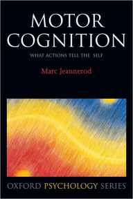 Title: Motor Cognition: What Actions Tell to the Self / Edition 1, Author: Marc Jeannerod