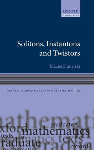 Title: Solitons, Instantons, and Twistors, Author: Maciej Dunajski