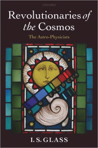 Title: Revolutionaries of the Cosmos: The Astro-Physicists, Author: Ian Glass
