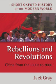 Title: Rebellions and Revolutions: China from the 1800s to 2000 / Edition 2, Author: Jack Gray