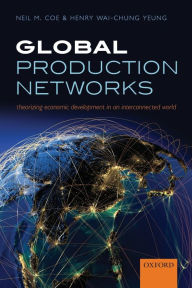 Title: Global Production Networks: Theorizing Economic Development in an Interconnected World, Author: Neil M. Coe