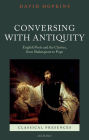 Conversing with Antiquity: English Poets and the Classics, from Shakespeare to Pope