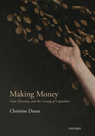 Title: Making Money: Coin, Currency, and the Coming of Capitalism, Author: Christine Desan