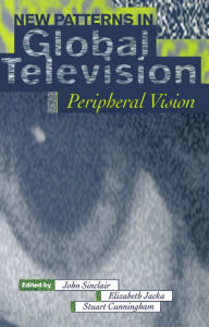 Title: New Patterns in Global Television: Peripheral Vision / Edition 1, Author: John Sinclair