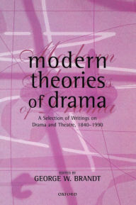 Title: Modern Theories of Drama: A Selection of Writings on Drama and Theatre, 1850-1990 / Edition 1, Author: George W. Brandt