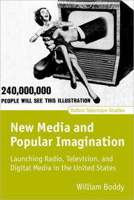 Title: New Media and Popular Imagination: Launching Radio, Television, and Digital Media in the United States, Author: William Boddy