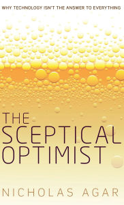 Title: The Sceptical Optimist: Why Technology Isn't the Answer to Everything, Author: Nicholas Agar