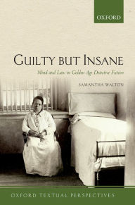 Title: Guilty But Insane: Mind and Law in Golden Age Detective Fiction, Author: Samantha Walton