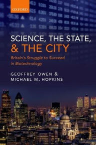 Title: Science, the State and the City: Britain's Struggle to Succeed in Biotechnology, Author: Geoffrey Owen