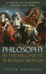 Title: Philosophy in the Hellenistic and Roman Worlds: A History of philosophy without any gaps, Volume 2, Author: Peter Adamson