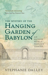 Title: The Mystery of the Hanging Garden of Babylon: An Elusive World Wonder Traced, Author: Stephanie Dalley