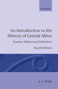 Title: An Introduction to the History of Central Africa: Zambia, Malawi and Zimbabwe / Edition 4, Author: A. J. Wills