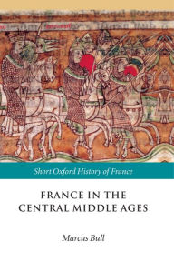 Title: France in the Central Middle Ages: 900-1200, Author: Marcus  Bull