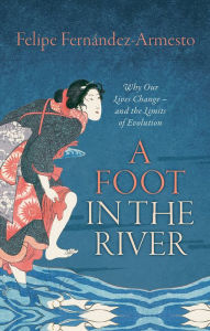 Title: A Foot in the River: Why Our Lives Change -- and the Limits of Evolution, Author: Felipe Fernandez-Armesto