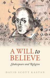 Title: A Will to Believe: Shakespeare and Religion, Author: David Scott Kastan