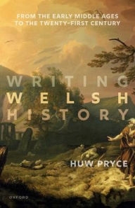 Title: Writing Welsh History: From the Early Middle Ages to the Twenty-First Century, Author: Huw Pryce