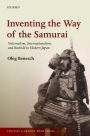 Inventing the Way of the Samurai: Nationalism, Internationalism, and Bushido in Modern Japan