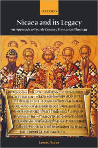 Title: Nicaea and Its Legacy: An Approach to Fourth-Century Trinitarian Theology / Edition 1, Author: Lewis Ayres