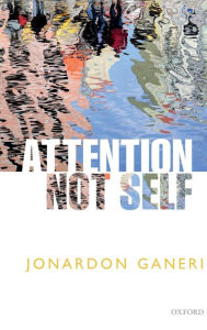 Title: Attention, Not Self, Author: Jonardon Ganeri