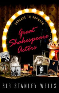 Title: Great Shakespeare Actors: Burbage to Branagh, Author: Stanley Wells
