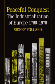 Title: Peaceful Conquest: The Industrialization of Europe, 1760-1970 / Edition 1, Author: Sidney Pollard