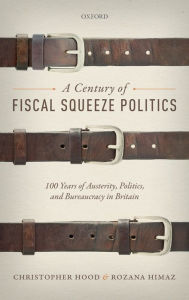 Title: A Century of Fiscal Squeeze Politics: 100 Years of Austerity, Politics, and Bureaucracy in Britain, Author: Christopher Hood